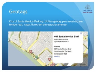 Geotags
City of Santa Monica Parking: Utiliza geotag para mostrar, em
tempo real, vagas livres em um estacionamento.
 