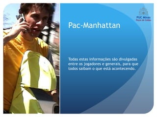 Pac-Manhattan



Todas estas informações são divulgadas
entre os jogadores e generais, para que
todos saibam o que está acontecendo.
 