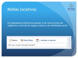Mídias locativas


Os indexadores eletrônicos passam a ser novas formas de
vigilância e controle do espaço urbano e da mobilidade social.
 