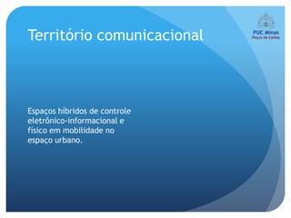 Território comunicacional



Espaços híbridos de controle
eletrônico-informacional e
físico em mobilidade no
espaço urbano.
 