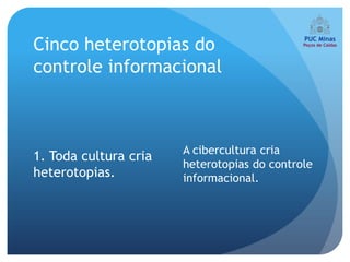 Cinco heterotopias do
controle informacional



                       A cibercultura cria
1. Toda cultura cria
                       heterotopias do controle
heterotopias.          informacional.
 