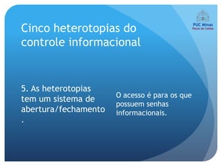 Cinco heterotopias do
controle informacional


5. As heterotopias
                      O acesso é para os que
tem um sistema de
                      possuem senhas
abertura/fechamento   informacionais.
.
 