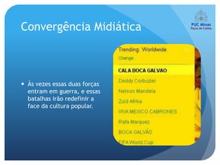 Convergência Midiática



 Às vezes essas duas forças
  entram em guerra, e essas
  batalhas irão redefinir a
  face da cultura popular.
 