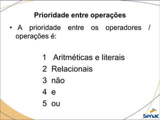 Prioridade entre operações
• A prioridade entre os operadores /
  operações é:


        1   Aritméticas e literais
        2   Relacionais
        3   não
        4   e
        5   ou
 