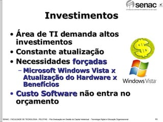 Investimentos Área de TI demanda altos investimentos Constante atualização Necessidades  forçadas Microsoft Windows Vista x Atualização do Hardware x Benefícios Custo Software  não entra no orçamento 