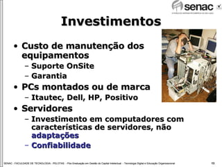 Investimentos Custo de manutenção dos equipamentos Suporte OnSite Garantia  PCs montados ou de marca Itautec, Dell, HP, Positivo Servidores Investimento em computadores com características de servidores, não  adaptações Confiabilidade 