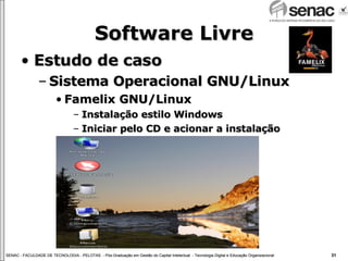 Software Livre Estudo de caso Sistema Operacional GNU/Linux Famelix GNU/Linux Instalação estilo Windows Iniciar pelo CD e acionar a instalação 