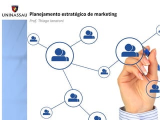 Planejamento estratégico de marketing
Prof. Thiago Ianatoni
 