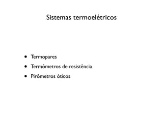 Sistemas termoelétricos




•   Termopares

•   Termômetros de resistência

•   Pirômetros óticos
 