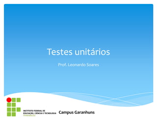 Testes unitários
  Prof. Leonardo Soares




  Campus Garanhuns
 