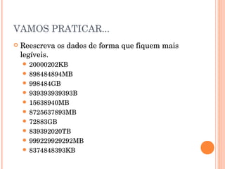 VAMOS PRATICAR...
   Reescreva os dados de forma que fiquem mais
    legíveis.
     20000202KB
     898484894MB
     998484GB
     939393939393B
     15638940MB
     8725637893MB
     72883GB
     839392020TB
     999229929292MB
     8374848393KB
 