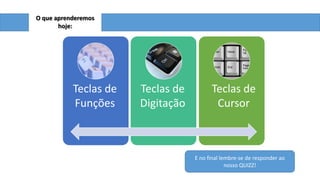 O que aprenderemos
hoje:

Teclas de
Funções

Teclas de
Digitação

Teclas de
Cursor

E no final lembre-se de responder ao
nosso QUIZZ!

 
