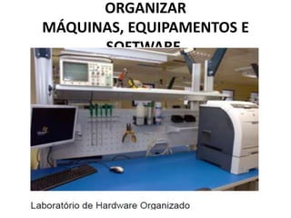 ORGANIZAR
MÁQUINAS, EQUIPAMENTOS E
SOFTWARE.

 
