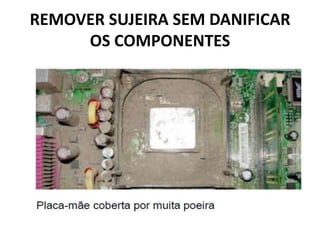 REMOVER SUJEIRA SEM DANIFICAR
OS COMPONENTES

 