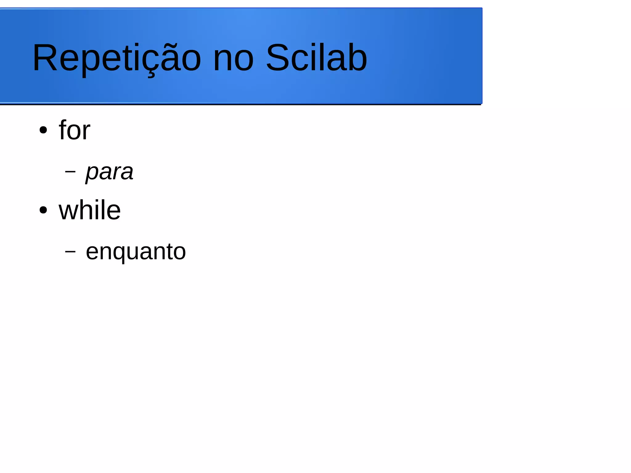 Repetição no Scilab
● for
– para
● while
– enquanto
 