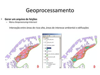 Geoprocessamento
• Gerar um arquivo de feições
– Menu Geoprocessing>Intersect
Interseção entre áreas de risco alto, áreas de interesse ambiental e edificações
 