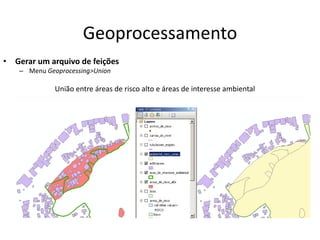 Geoprocessamento
• Gerar um arquivo de feições
– Menu Geoprocessing>Union
União entre áreas de risco alto e áreas de interesse ambiental
 