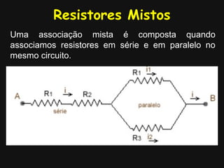 Resistores Mistos
Uma associação mista é composta quando
associamos resistores em série e em paralelo no
mesmo circuito.
 