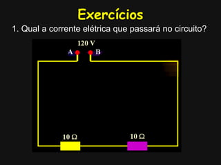 Exercícios
1. Qual a corrente elétrica que passará no circuito?
 