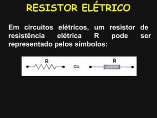 RESISTOR ELÉTRICO
Em circuitos elétricos, um resistor de
resistência elétrica R pode ser
representado pelos símbolos:
 