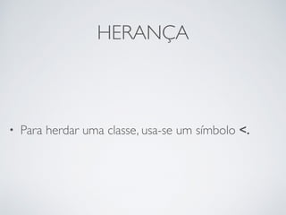 HERANÇA
• Para herdar uma classe, usa-se um símbolo <.
 