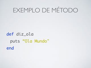 EXEMPLO DE MÉTODO
def diz_ola
puts “Ola Mundo"
end
 