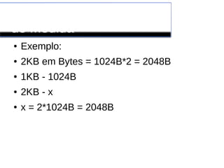Conversão de Unidades
de Medida
● Exemplo:
● 2KB em Bytes = 1024B*2 = 2048B
● 1KB - 1024B
● 2KB - x
● x = 2*1024B = 2048B
 