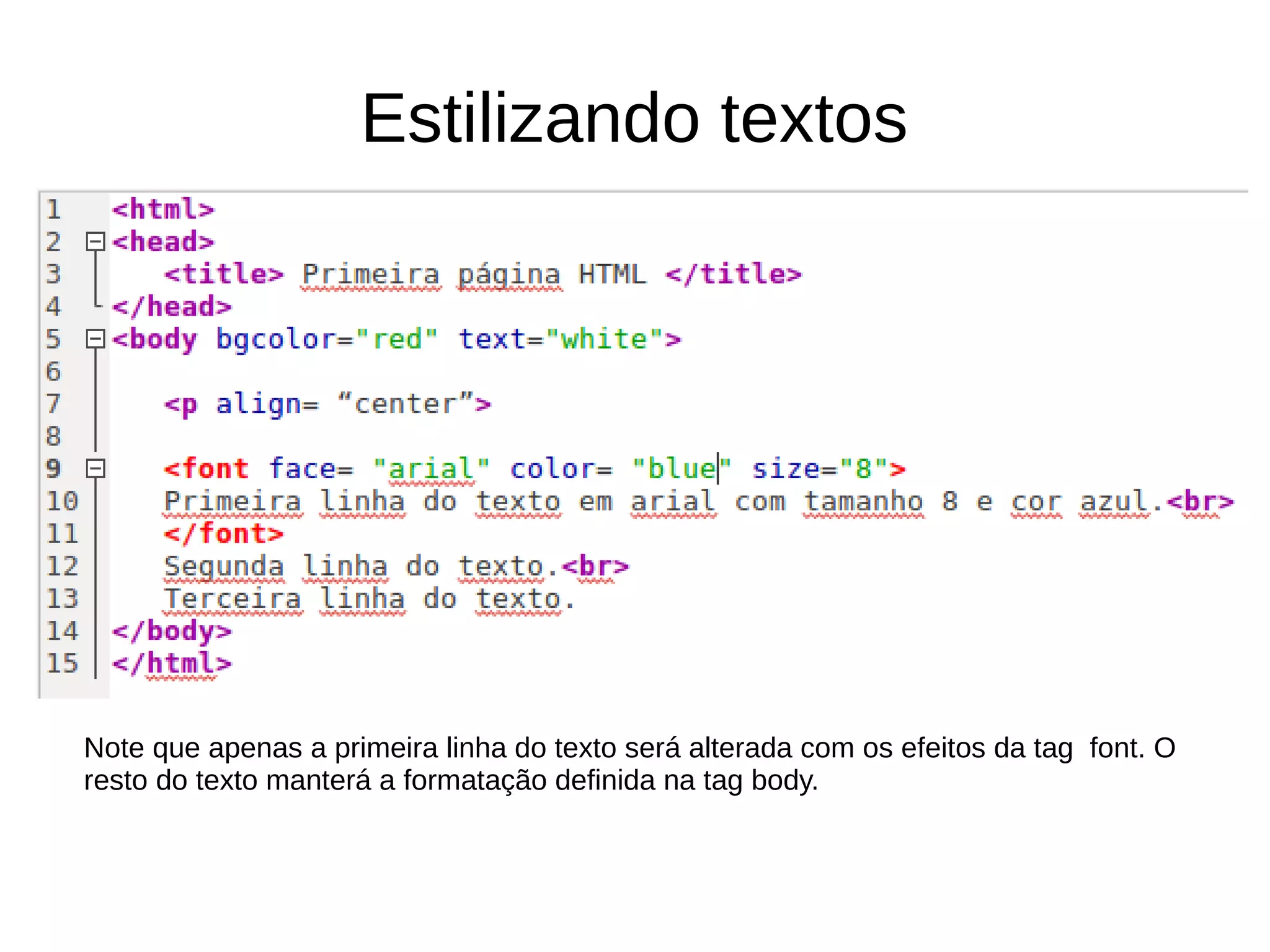 Estilizando textos
Note que apenas a primeira linha do texto será alterada com os efeitos da tag font. O
resto do texto manterá a formatação definida na tag body.
 