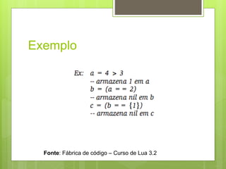 Exemplo
Fonte: Fábrica de código – Curso de Lua 3.2
 