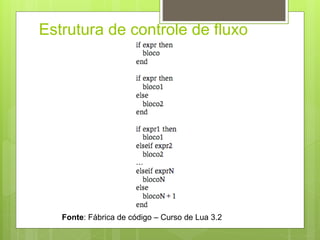 Estrutura de controle de fluxo
Fonte: Fábrica de código – Curso de Lua 3.2
 