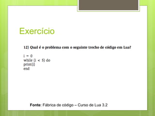 Exercício
Fonte: Fábrica de código – Curso de Lua 3.2
 