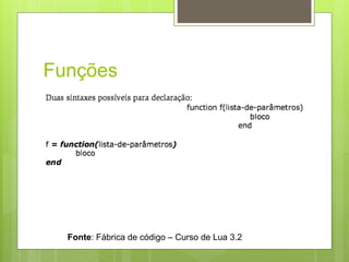 Funções
Fonte: Fábrica de código – Curso de Lua 3.2
 