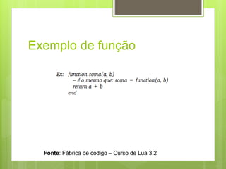 Exemplo de função
Fonte: Fábrica de código – Curso de Lua 3.2
 