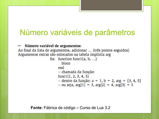 Número variáveis de parâmetros
Fonte: Fábrica de código – Curso de Lua 3.2
 