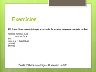 Exercícios
Fonte: Fábrica de código – Curso de Lua 3.2
 