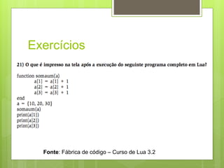 Exercícios
Fonte: Fábrica de código – Curso de Lua 3.2
 