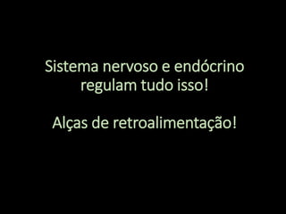 Sistema nervoso e endócrino
regulam tudo isso!
Alças de retroalimentação!
 