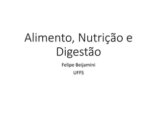 Alimento, Nutrição e
Digestão
Felipe Beijamini
UFFS
 