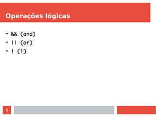 5
Operações lógicas
➔
&& (and)
➔
|| (or)
➔
! (!)