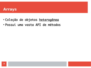 7
Arrays
●
Coleção de objetos heterogênea
●
Possui uma vasta API de métodos