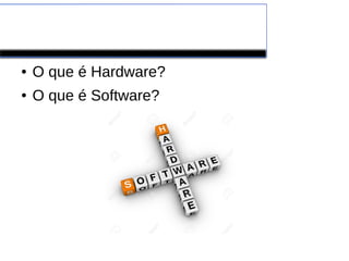 Hardware x Software
● O que é Hardware?
● O que é Software?
 
