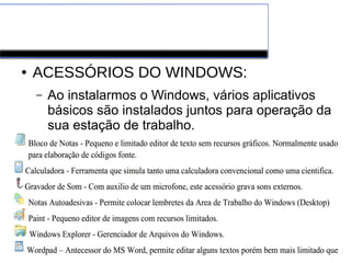 Windows
● ACESSÓRIOS DO WINDOWS:
– Ao instalarmos o Windows, vários aplicativos
básicos são instalados juntos para operação da
sua estação de trabalho.
 