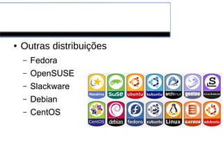 Linux
● Outras distribuições
– Fedora
– OpenSUSE
– Slackware
– Debian
– CentOS
 