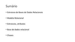 Sumário
• Estrutura de Bases de Dados Relacionais
• Modelo Relacional
• Estruturas, atributos
• Base de dados relacional
• Chaves
 