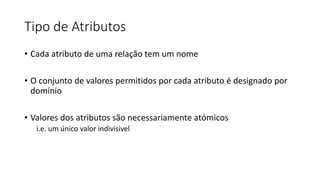 Tipo de Atributos
• Cada atributo de uma relação tem um nome
• O conjunto de valores permitidos por cada atributo é designado por
domínio
• Valores dos atributos são necessariamente atómicos
i.e. um único valor indivisivel
 