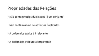 Propriedades das Relações
• Não contém tuplos duplicados (é um conjunto)
• Não contém nome de atributos duplicados
• A ordem dos tuplos é irrelevante
• A ordem dos atributos é irrelevante
 