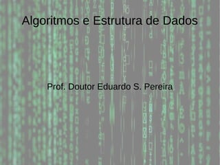 Algoritmos e Estrutura de Dados
Prof. Doutor Eduardo S. Pereira
 