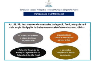 Construindo a Gestão Participativa – Finanças Municipais e Orçamento Público
Transparência e Controle Social
 