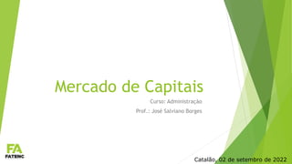 Mercado de Capitais
Curso: Administração
Prof.: José Salviano Borges
Catalão, 02 de setembro de 2022
 