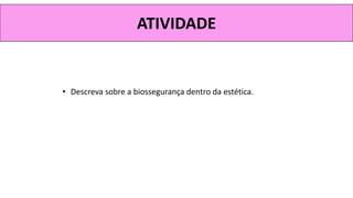 ATIVIDADE
• Descreva sobre a biossegurança dentro da estética.
 